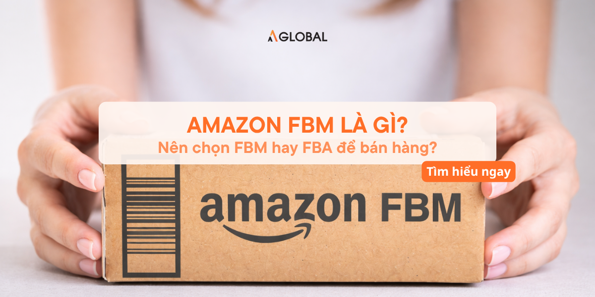 Amazon FBM là gì? Nên chọn FBM hay FBA để bán hàng?